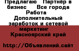 Предлагаю : Партнёр в бизнес   - Все города Работа » Дополнительный заработок и сетевой маркетинг   . Красноярский край